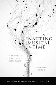 Enacting Musical Time : The Bodily Experience of New Music