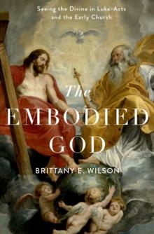 The Embodied God : Seeing the Divine in Luke-Acts and the Early Church