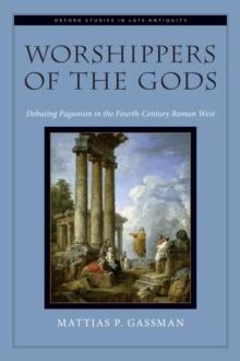 Worshippers of the Gods : Debating Paganism in the Fourth-Century Roman West