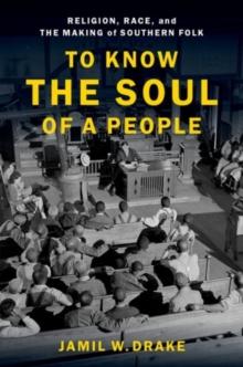 To Know the Soul of a People : Religion, Race, and the Making of Southern Folk