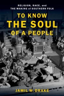 To Know the Soul of a People : Religion, Race, and the Making of Southern Folk