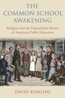 The Common School Awakening : Religion and the Transatlantic Roots of American Public Education