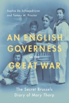 An English Governess in the Great War : The SEcret Brussels Diary of Mary Thorp