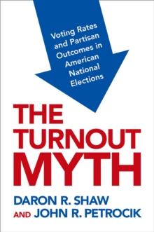 The Turnout Myth : Voting Rates and Partisan Outcomes in American National Elections