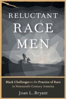 Reluctant Race Men : Black Challenges to the Practice of Race in Nineteenth-Century America