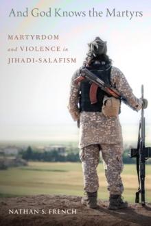 And God Knows the Martyrs : Martyrdom and Violence in Jihadi-Salafism