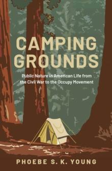 Camping Grounds : Public Nature in American Life from the Civil War to the Occupy Movement