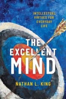 The Excellent Mind : Intellectual Virtues for Everyday Life