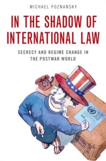 In the Shadow of International Law : Secrecy and Regime Change in the Postwar World