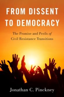 From Dissent to Democracy : The Promise and Perils of Civil Resistance Transitions