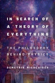 In Search of a Theory of Everything : The Philosophy Behind Physics