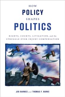 How Policy Shapes Politics : Rights, Courts, Litigation, and the Struggle Over Injury Compensation