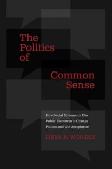 The Politics of Common Sense : How Social Movements Use Public Discourse to Change Politics and Win Acceptance