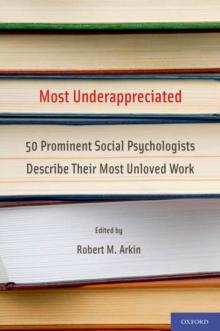 Most Underappreciated : 50 Prominent Social Psychologists Describe Their Most Unloved Work