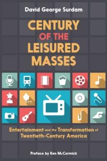 Century of the Leisured Masses : Entertainment and the Transformation of Twentieth-Century America