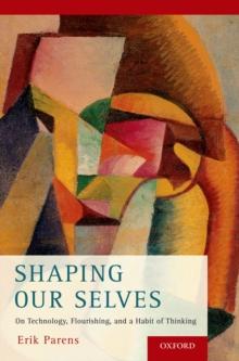 Shaping Our Selves : On Technology, Flourishing, and a Habit of Thinking