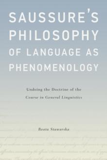 Saussure's Philosophy of Language as Phenomenology : Undoing the Doctrine of the Course in General Linguistics