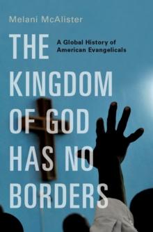 The Kingdom of God Has No Borders : A Global History of American Evangelicals