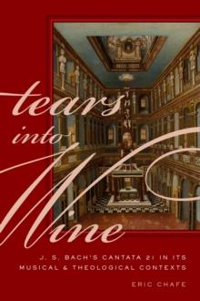 Tears into Wine : J. S. Bach's Cantata 21 in its Musical and Theological Contexts