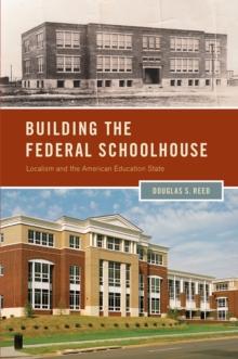 Building the Federal Schoolhouse : Localism and the American Education State