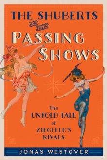 The Shuberts and Their Passing Shows : The Untold Tale of Ziegfeld's Rivals