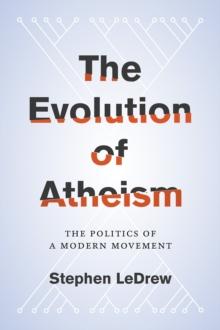 The Evolution of Atheism : The Politics of a Modern Movement