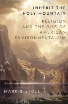 Inherit the Holy Mountain : Religion and the Rise of American Environmentalism