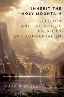 Inherit the Holy Mountain : Religion and the Rise of American Environmentalism