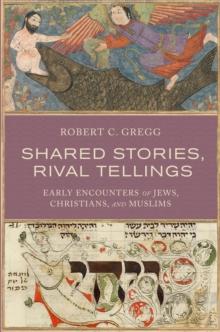 Shared Stories, Rival Tellings : Early Encounters of Jews, Christians, and Muslims