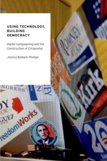 Using Technology, Building Democracy : Digital Campaigning and the Construction of Citizenship