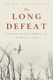 The Long Defeat : Cultural Trauma, Memory, and Identity in Japan