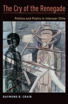 The Cry of the Renegade : Politics and Poetry in Interwar Chile