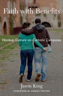 Faith with Benefits : Hookup Culture on Catholic Campuses