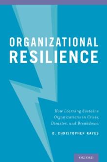 Organizational Resilience : How Learning Sustains Organizations in Crisis, Disaster, and Breakdown