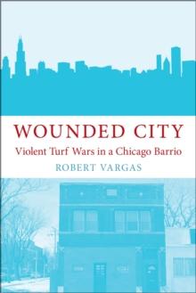 Wounded City : Violent Turf Wars in a Chicago Barrio