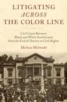 Litigating Across the Color Line : Civil Cases Between Black and White Southerners from the End of Slavery to Civil Rights