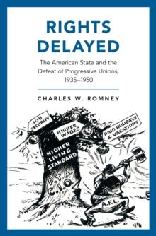 Rights Delayed : The American State and the Defeat of Progressive Unions, 1935-1950