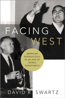 Facing West : American Evangelicals in an Age of World Christianity