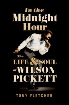 In the Midnight Hour : The Life & Soul of Wilson Pickett