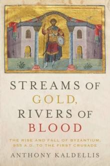 Streams of Gold, Rivers of Blood : The Rise and Fall of Byzantium, 955 A.D. to the First Crusade