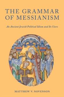 The Grammar of Messianism : An Ancient Jewish Political Idiom and Its Users