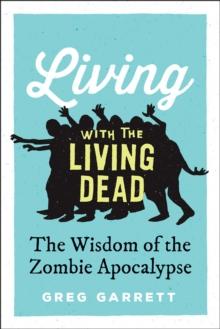 Living with the Living Dead : The Wisdom of the Zombie Apocalypse