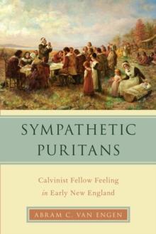 Sympathetic Puritans : Calvinist Fellow Feeling in Early New England