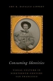 Consuming Identities : Visual Culture in Nineteenth-Century San Francisco