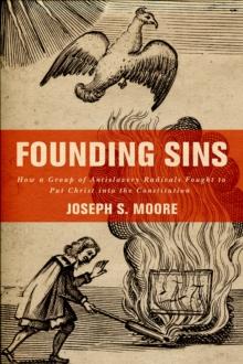 Founding Sins : How a Group of Antislavery Radicals Fought to Put Christ into the Constitution