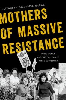 Mothers of Massive Resistance : White Women and the Politics of White Supremacy