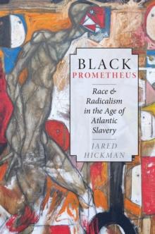 Black Prometheus : Race and Radicalism in the Age of Atlantic Slavery