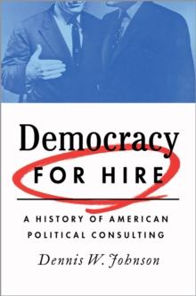 Democracy for Hire : A History of American Political Consulting