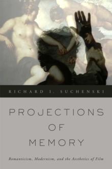 Projections of Memory : Romanticism, Modernism, and the Aesthetics of Film