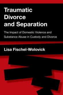 Traumatic Divorce and Separation : The Impact of Domestic Violence and Substance Abuse in Custody and Divorce